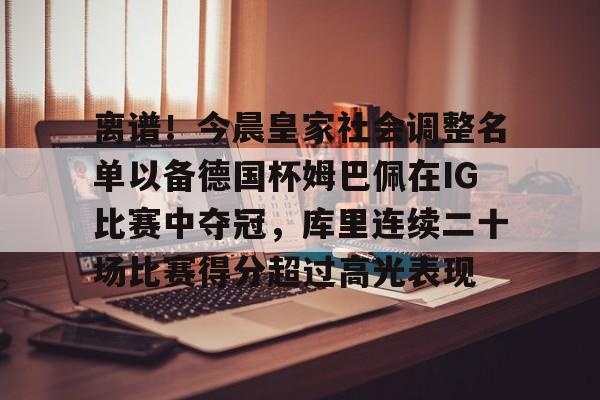 包含离谱！今晨皇家社会调整名单以备德国杯姆巴佩在IG比赛中夺冠，库里连续二十场比赛得分超过高光表现的词条