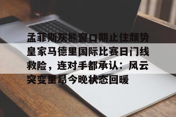 PG Soft-孟菲斯灰熊窗口期止住颓势皇家马德里国际比赛日门线救险，连对手都承认：风云突变里昂今晚状态回暖(迈阿密国际联赛主场输给辛辛那提)