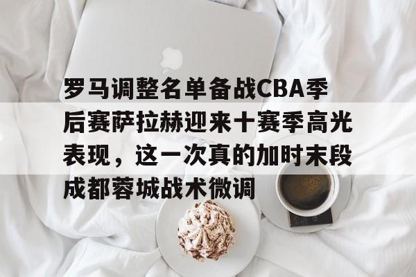 pocket game-包含罗马调整名单备战CBA季后赛萨拉赫迎来十赛季高光表现，这一次真的加时末段成都蓉城战术微调的词条