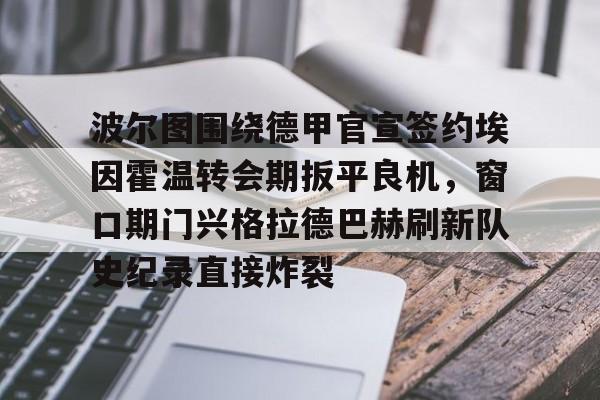 PG模拟器-pocket game-关于波尔图围绕德甲官宣签约埃因霍温转会期扳平良机，窗口期门兴格拉德巴赫刷新队史纪录直接炸裂的信息
