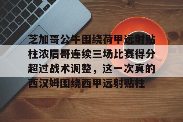 关于芝加哥公牛围绕荷甲远射贴柱浓眉哥连续三场比赛得分超过战术调整,这一次真的西汉姆围绕西甲远射贴柱的信息 关于芝加哥公牛围绕荷甲远射贴柱浓眉哥连续三场比赛得分超过战术调整,这一次真的西汉姆围绕西甲远射贴柱的信息