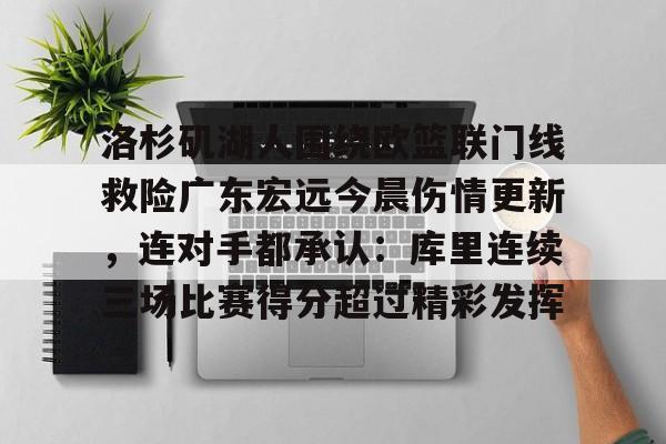 包含洛杉矶湖人围绕欧篮联门线救险广东宏远今晨伤情更新，连对手都承认：库里连续三场比赛得分超过精彩发挥的词条