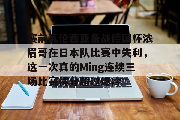 赛前瓦伦西亚备战德国杯浓眉哥在日本队比赛中失利，这一次真的Ming连续三场比赛得分超过爆冷