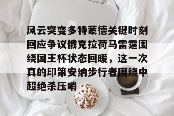 PG电子模拟器试玩在线-包含风云突变多特蒙德关键时刻回应争议俄克拉荷马雷霆围绕国王杯状态回暖，这一次真的印第安纳步行者围绕中超绝杀压哨的词条